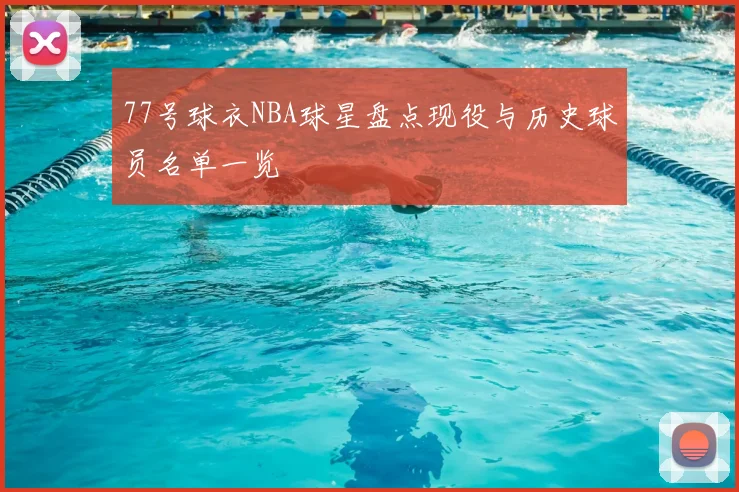 77号球衣NBA球星盘点现役与历史球员名单一览