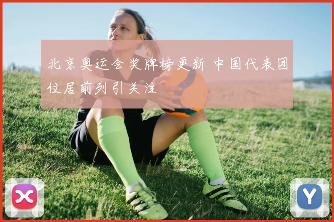 北京奥运会奖牌榜更新 中国代表团位居前列引关注