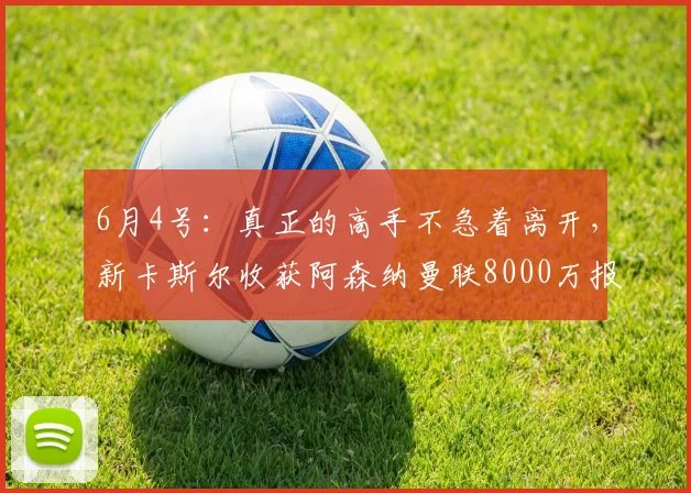 6月4号:真正的高手不急着离开,新卡斯尔收获阿森纳曼联8000万报价托纳利专注训练_比赛_价格_时候