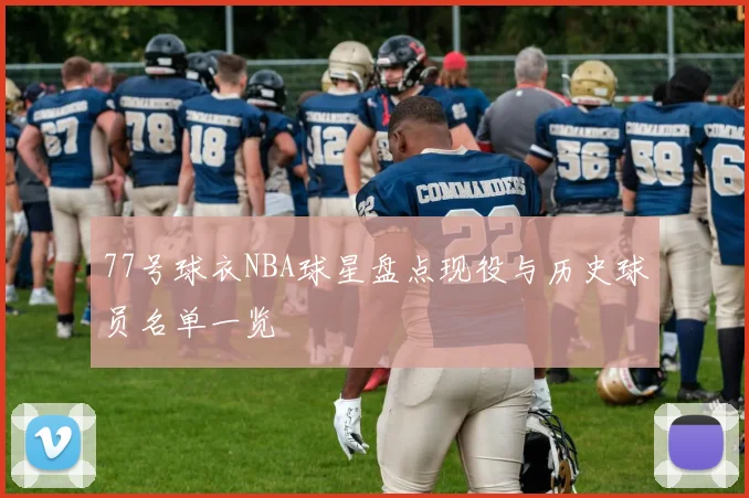 77号球衣NBA球星盘点现役与历史球员名单一览