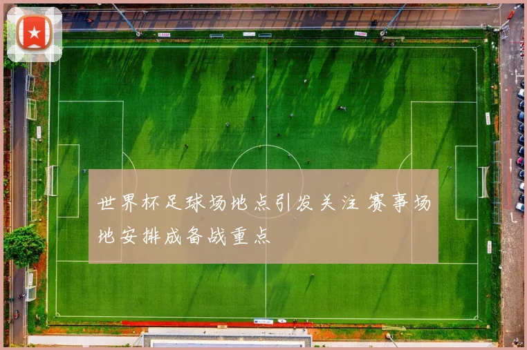 世界杯足球场地点引发关注 赛事场地安排成备战重点