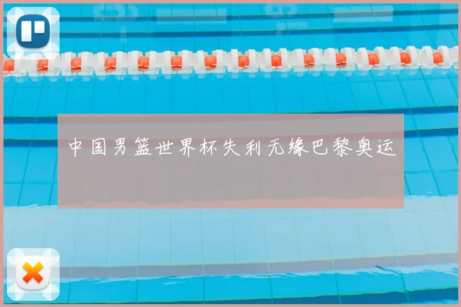 中国男篮世界杯失利无缘巴黎奥运