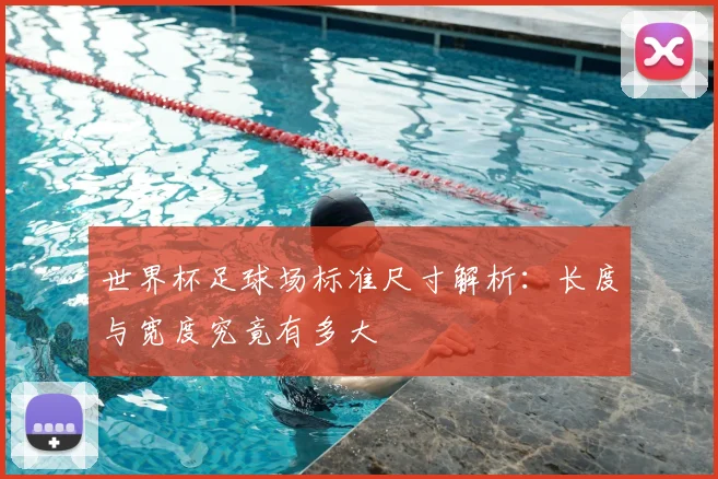 世界杯足球场标准尺寸解析：长度与宽度究竟有多大