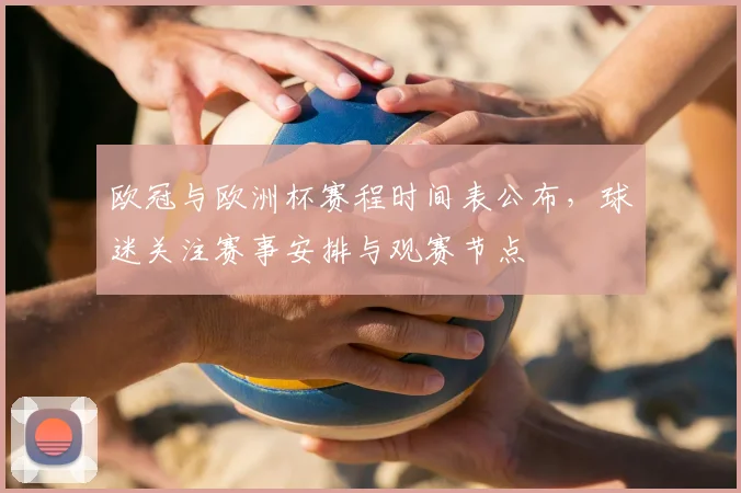 欧冠与欧洲杯赛程时间表公布，球迷关注赛事安排与观赛节点