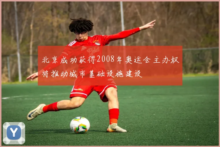 北京成功获得2008年奥运会主办权将推动城市基础设施建设
