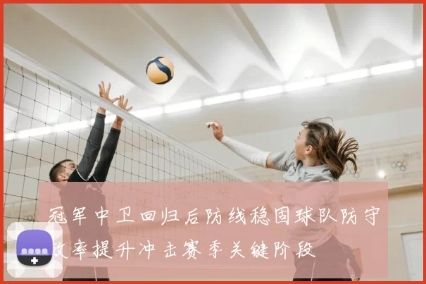 冠军中卫回归后防线稳固球队防守效率提升冲击赛季关键阶段