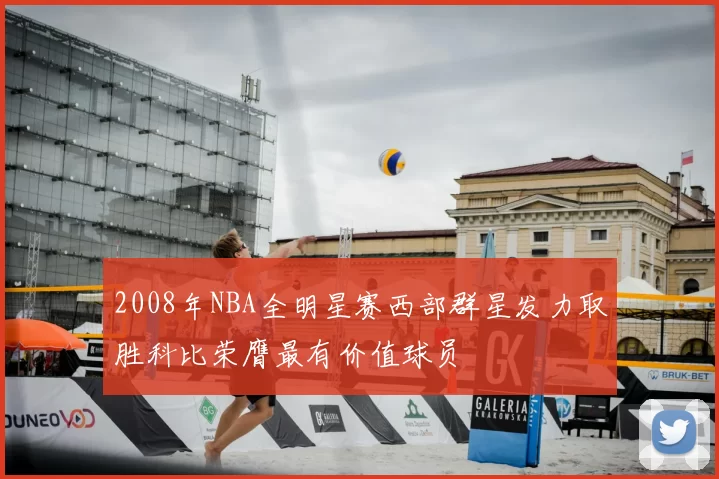 2008年NBA全明星赛西部群星发力取胜科比荣膺最有价值球员