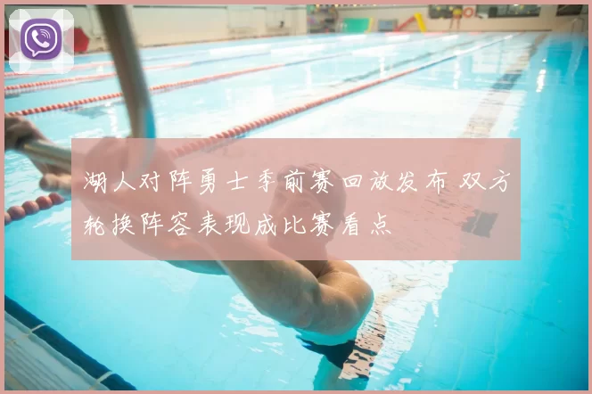 湖人对阵勇士季前赛回放发布 双方轮换阵容表现成比赛看点