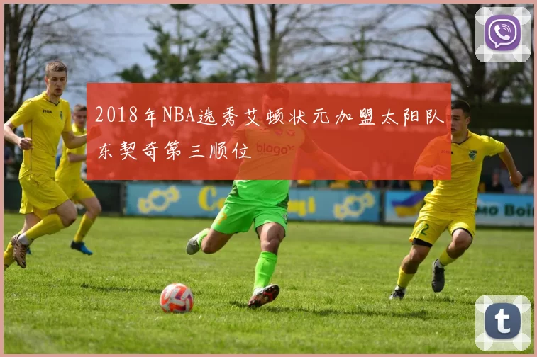 2018年NBA选秀艾顿状元加盟太阳队东契奇第三顺位