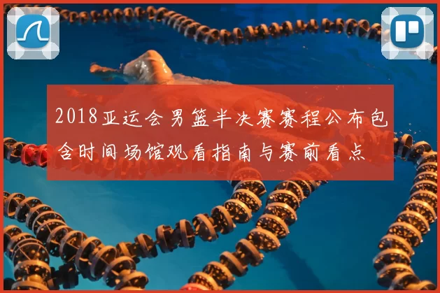 2018亚运会男篮半决赛赛程公布包含时间场馆观看指南与赛前看点
