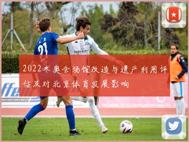 2022冬奥会场馆改造与遗产利用评估及对北京体育发展影响