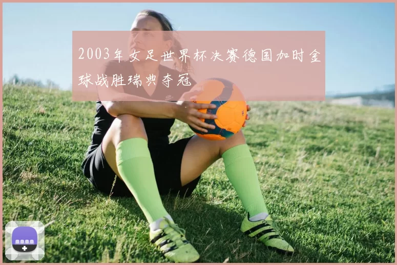 2003年女足世界杯决赛德国加时金球战胜瑞典夺冠