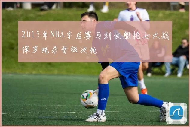 2015年NBA季后赛马刺快船抢七大战保罗绝杀晋级次轮