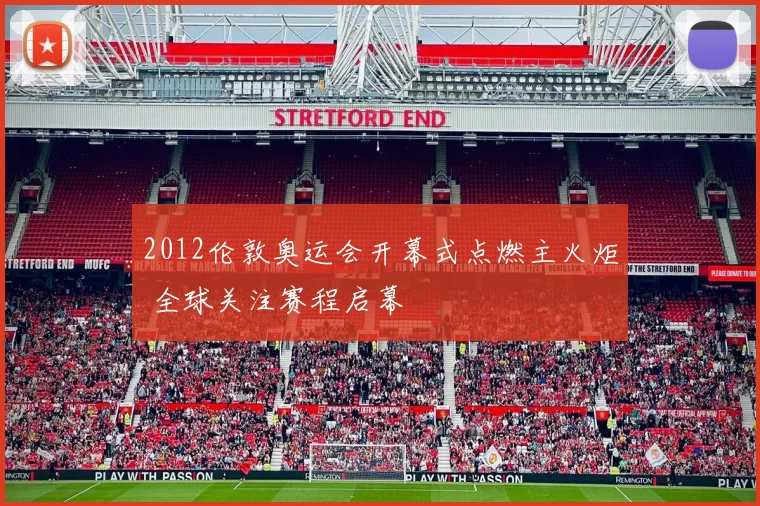 2012伦敦奥运会开幕式点燃主火炬 全球关注赛程启幕