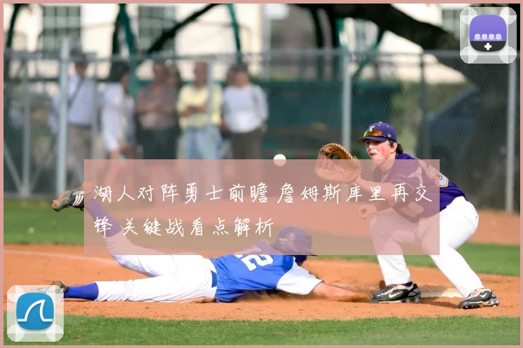 湖人对阵勇士前瞻 詹姆斯库里再交锋 关键战看点解析