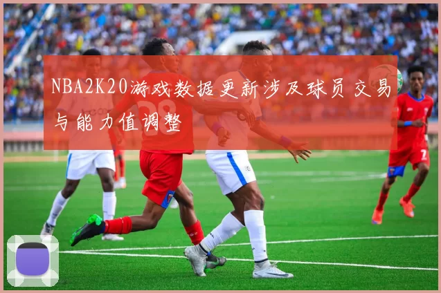 NBA2K20游戏数据更新涉及球员交易与能力值调整