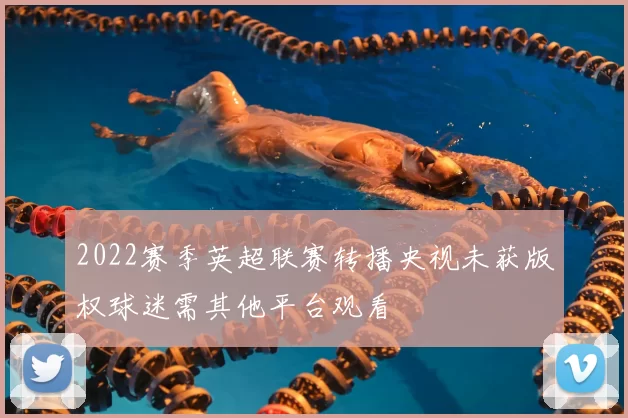 2022赛季英超联赛转播央视未获版权球迷需其他平台观看