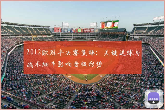 2012欧冠半决赛集锦:关键进球与战术细节影响晋级形势