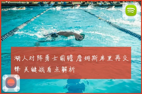 湖人对阵勇士前瞻 詹姆斯库里再交锋 关键战看点解析