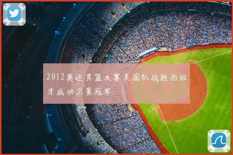 2012奥运男篮决赛美国队战胜西班牙成功卫冕冠军