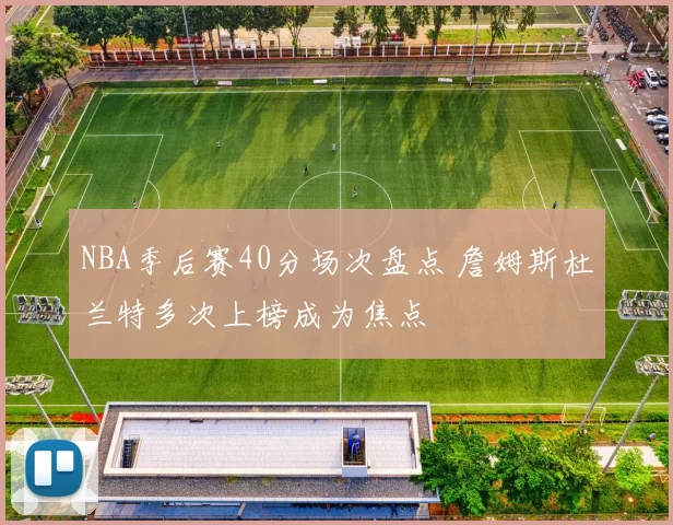 NBA季后赛40分场次盘点 詹姆斯杜兰特多次上榜成为焦点