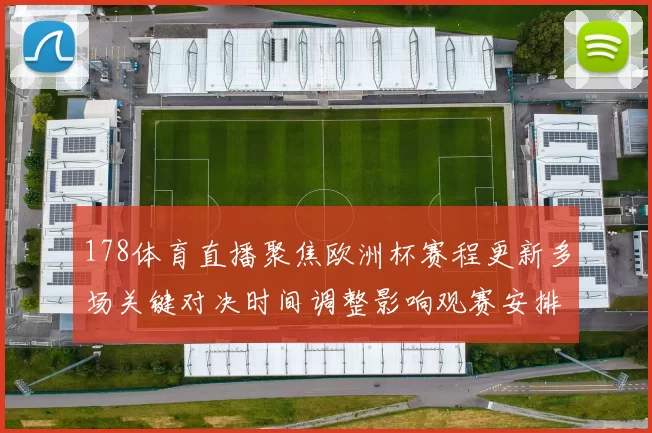 178体育直播聚焦欧洲杯赛程更新多场关键对决时间调整影响观赛安排