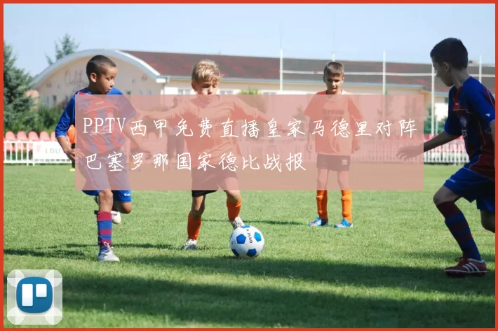 PPTV西甲免费直播皇家马德里对阵巴塞罗那国家德比战报