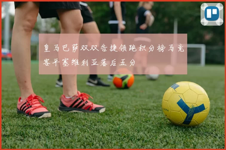 皇马巴萨双双告捷领跑积分榜马竞客平塞维利亚落后五分