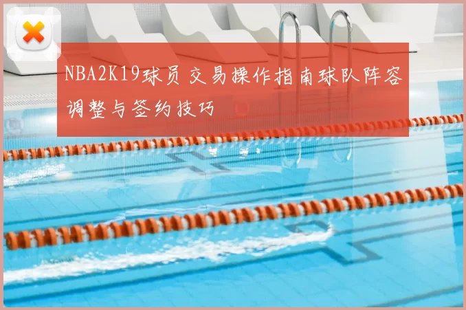 NBA2K19球员交易操作指南球队阵容调整与签约技巧