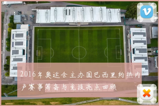 2016年奥运会主办国巴西里约热内卢赛事筹备与竞技亮点回顾