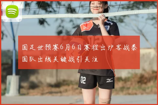 国足世预赛6月6日赛程出炉客战泰国队出线关键战引关注