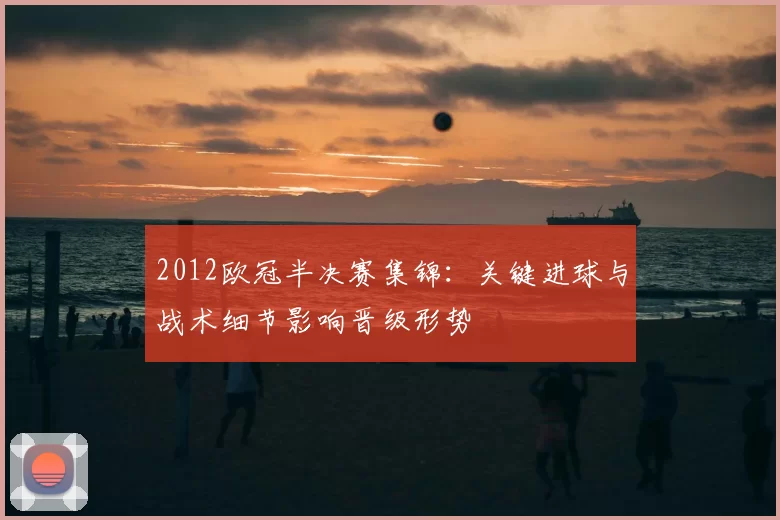 2012欧冠半决赛集锦:关键进球与战术细节影响晋级形势
