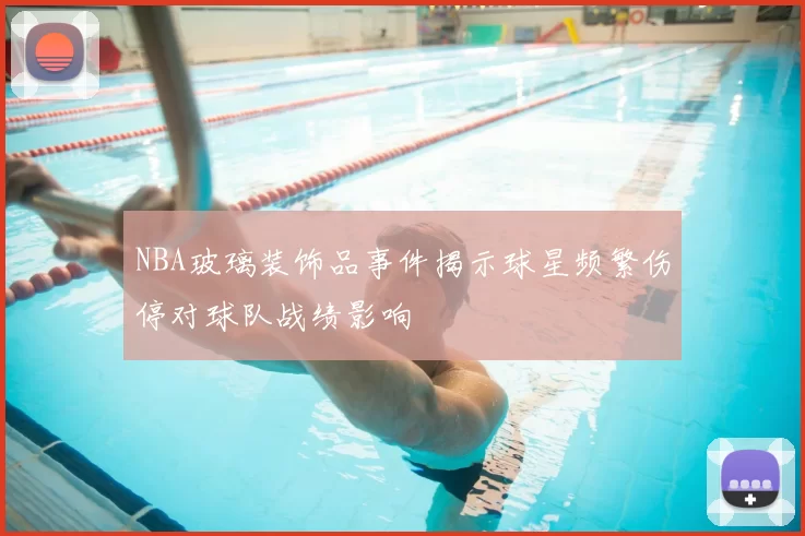 NBA玻璃装饰品事件揭示球星频繁伤停对球队战绩影响