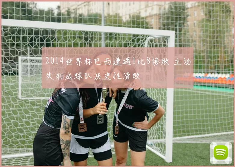 2014世界杯巴西遭遇1比8惨败 主场失利成球队历史性溃败
