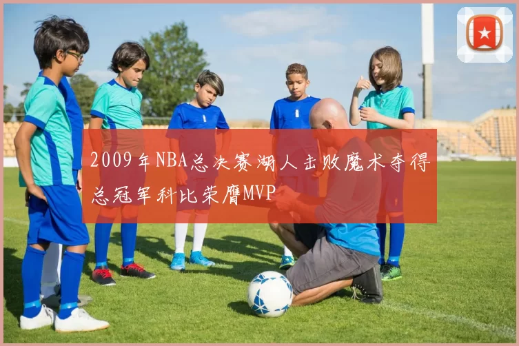 2009年NBA总决赛湖人击败魔术夺得总冠军科比荣膺MVP