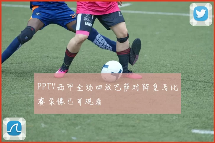 PPTV西甲全场回放巴萨对阵皇马比赛录像已可观看