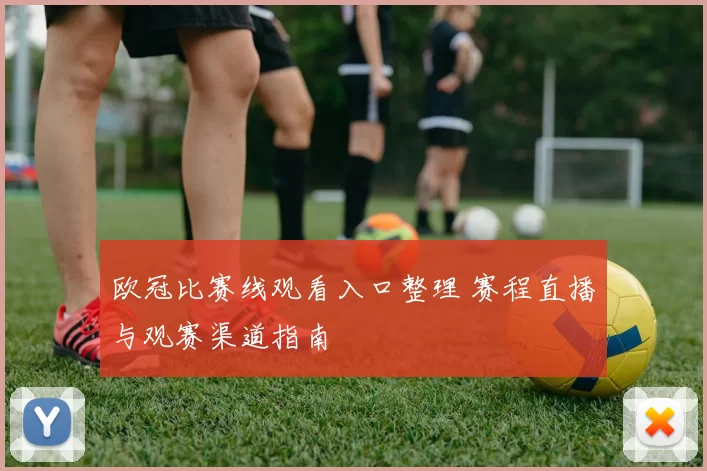 欧冠比赛线观看入口整理 赛程直播与观赛渠道指南