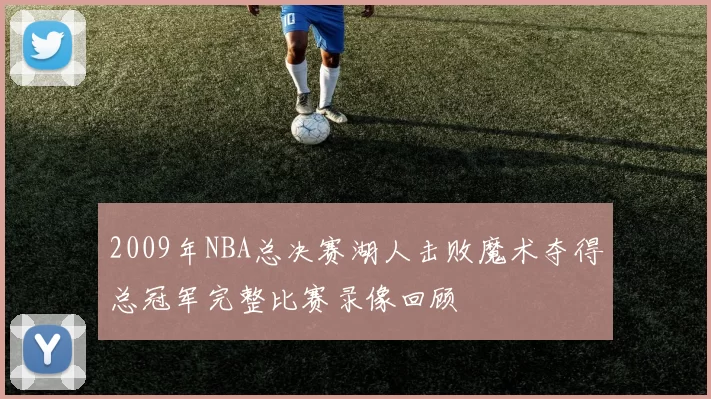 2009年NBA总决赛湖人击败魔术夺得总冠军完整比赛录像回顾