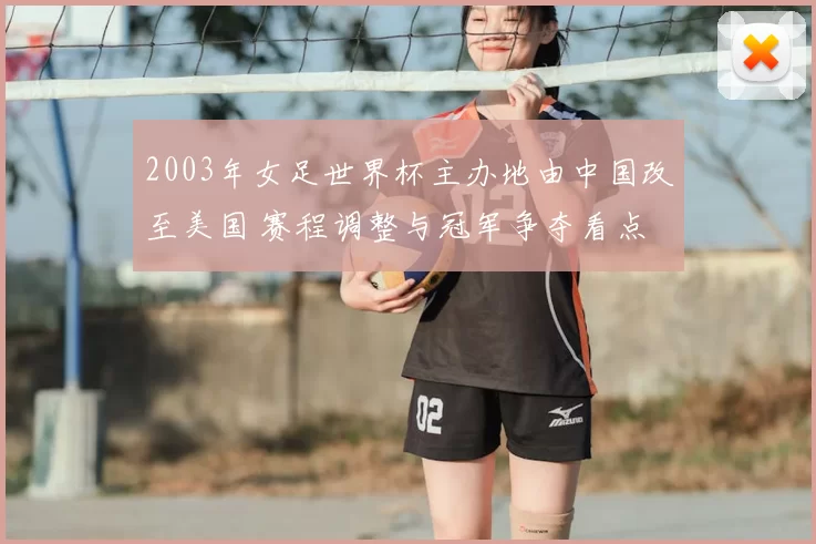 2003年女足世界杯主办地由中国改至美国 赛程调整与冠军争夺看点