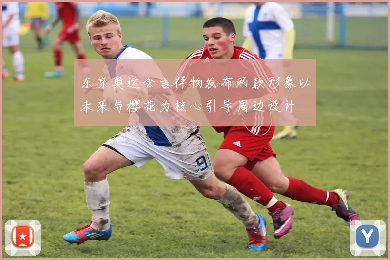 东京奥运会吉祥物发布两款形象以未来与樱花为核心引导周边设计