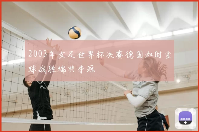 2003年女足世界杯决赛德国加时金球战胜瑞典夺冠