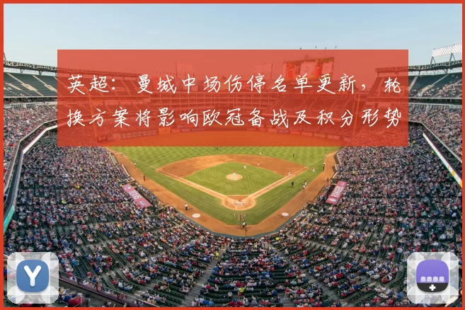 英超:曼城中场伤停名单更新,轮换方案将影响欧冠备战及积分形势
