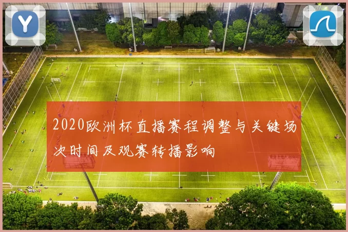 2020欧洲杯直播赛程调整与关键场次时间及观赛转播影响