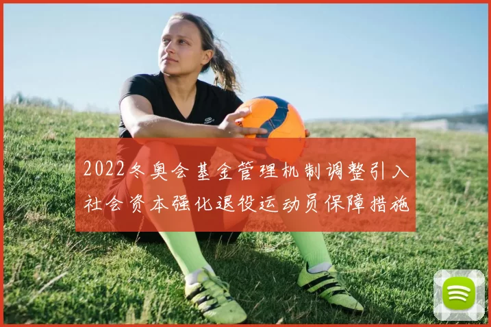 2022冬奥会基金管理机制调整引入社会资本强化退役运动员保障措施