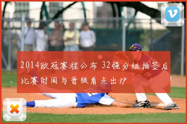 2014欧冠赛程公布 32强分组抽签后比赛时间与晋级看点出炉