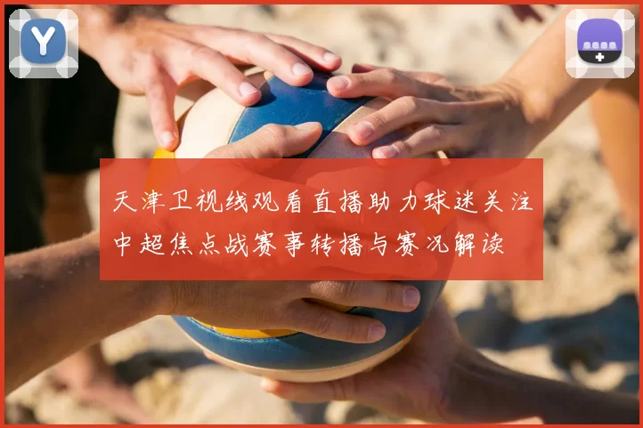 天津卫视线观看直播助力球迷关注中超焦点战赛事转播与赛况解读