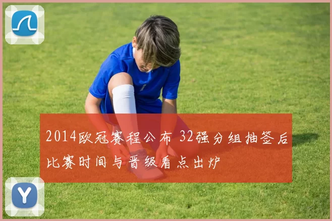 2014欧冠赛程公布 32强分组抽签后比赛时间与晋级看点出炉
