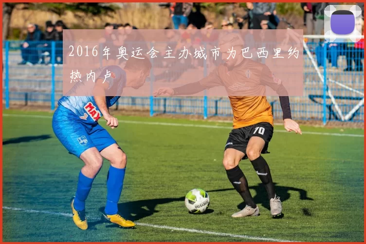 2016年奥运会主办城市为巴西里约热内卢