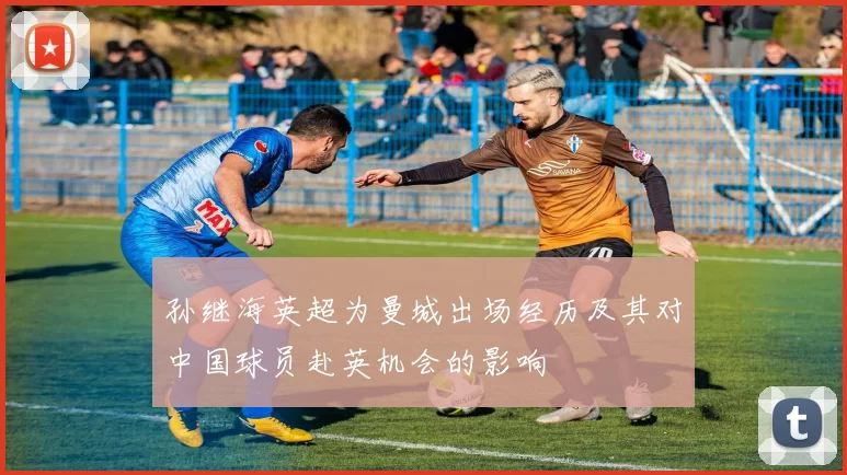 孙继海英超为曼城出场经历及其对中国球员赴英机会的影响