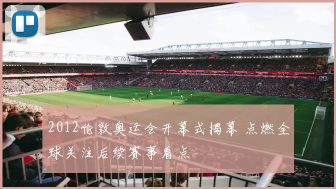 2012伦敦奥运会开幕式揭幕 点燃全球关注后续赛事看点